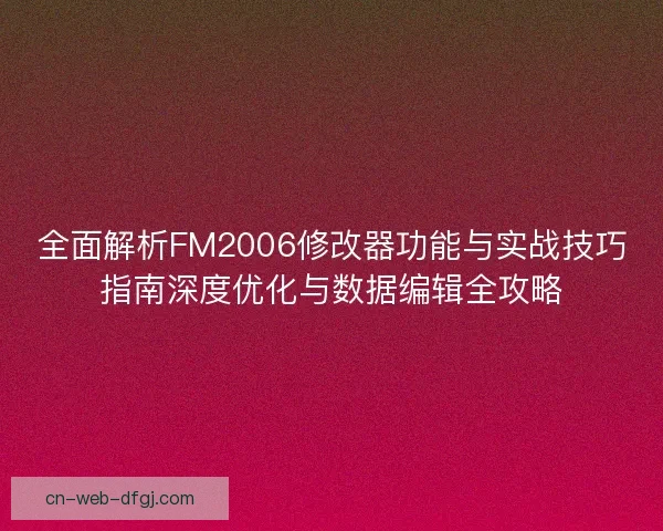 全面解析FM2006修改器功能与实战技巧指南深度优化与数据编辑全攻略